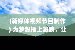 (新媒体视频节目制作) 为梦想插上翅膀，让小编飞，探索新媒体短视频创新制作